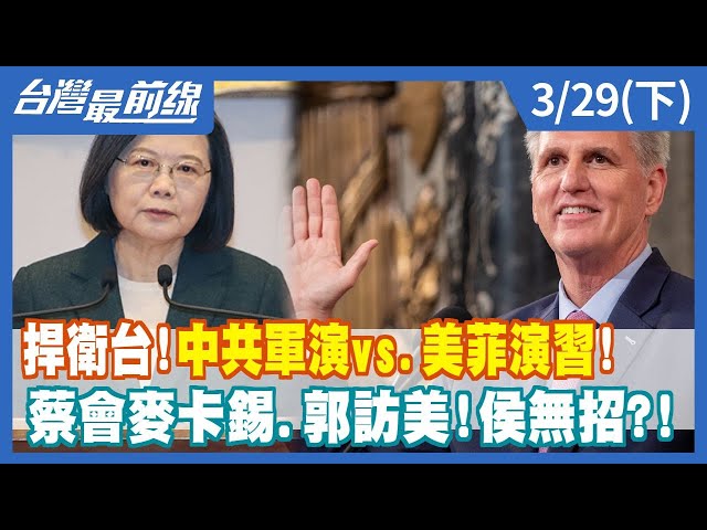 捍衛台！中共軍演vs.美菲演習！ 蔡會麥卡錫.郭訪美！侯無招？！【台灣最前線】2023.03.29(下)