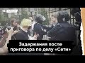 Задержания после приговора по делу "Сети"