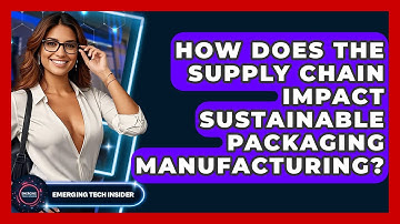 How Does The Supply Chain Impact Sustainable Packaging Manufacturing? - Emerging Tech Insider
