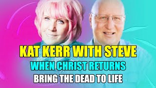 Kat Kerr with Steve: When Christ Returns | How to Bring the Dead to Life  (JAN 5, 2023)