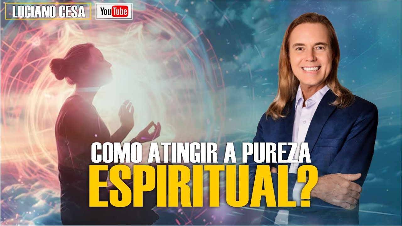COMO ATINGIR A PUREZA ESPIRITUAL? LUCIANO CESA. Compartilhem ! - YouTube