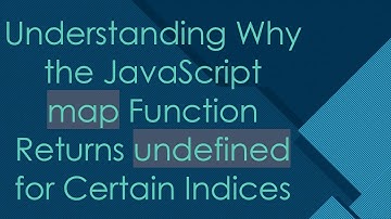 Understanding Why the JavaScript map Function Returns undefined for Certain Indices