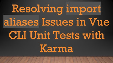 Resolving import aliases Issues in Vue CLI Unit Tests with Karma