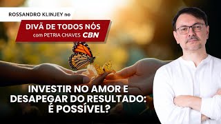 Investir no amor e desapegar do resultado: é possível?