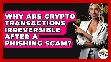 Why Are Crypto Transactions Irreversible After A Phishing Scam? - CryptoBasics360.com