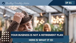 Episode 81 - Your Business Isn&#39;t a Retirement Plan - Here&#39;s What It Is