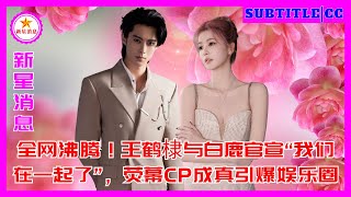 全网沸腾!王鹤棣与白鹿官宣“我们在一起了”,荧幕CP成真引爆娱乐圈