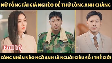 Nữ tổng tài giả nghèo để thử lòng anh chàng công nhân, nào ngờ anh là người giàu số 1 thế giới