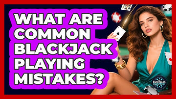 What Are Common Blackjack Playing Mistakes?