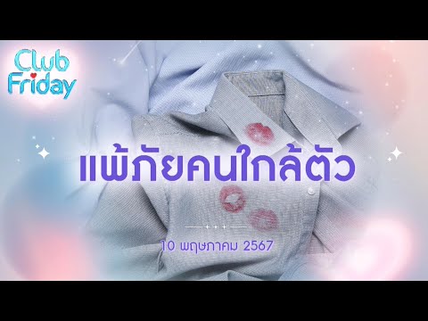 Club Friday แพ้ภัยคนใกล้ตัว  | 10 พฤษภาคม 2567