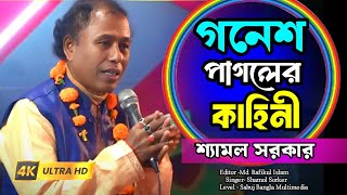 শ্রী শ্রী গনেশ পাগলের কাহিনী || Ganesh pagol Kahini || Shamol sorker || শ্যামল সরকার