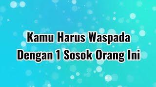 Kamu Harus Waspada Dengan 1 Sosok Orang Ini