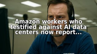 Amazon workers who testified against AI data centers say they were intimidated by the company, monit