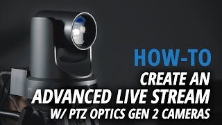 PTZOptics Gen2 Cameras | How To Create an Advanced Live Stream