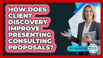 How Does Client Discovery Improve Presenting Consulting Proposals? - Consulting Career Hub