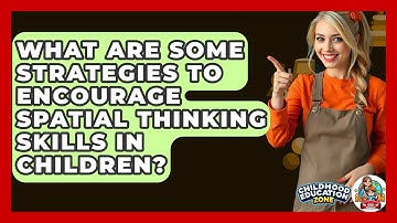 What Are Some Strategies To Encourage Spatial Thinking Skills In Children?
