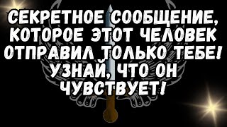 Секретное сообщение, которое ЭТОТ ЧЕЛОВЕК отправил только тебе! Узнай, что он чувствует