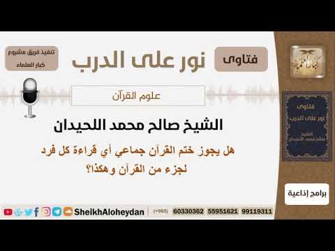 هل يجوز ختم القرآن جماعي أي قراءة كل فرد لجزء من القرآن وهكذا الشيخ اللحيدان مشروع كبار العلماء