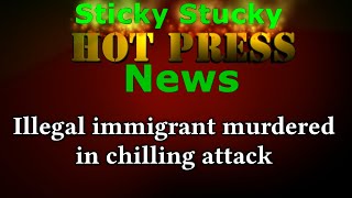 Hot Press News - Illegal immigrant murdered in chilling attack