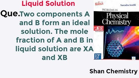 Two components A and B form an ideal solution. The mole fraction of A and B in liquid solution are