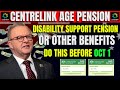 DO THIS BEFORE OCT 1! CENTRELINK AGE PENSION, DISABILITY SUPPORT PENSION, OR OTHER BENEFITS.