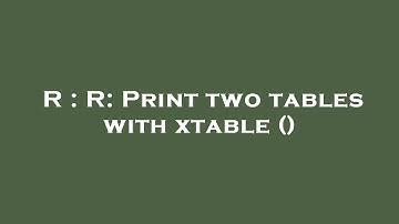 R : R: Print two tables with xtable ()