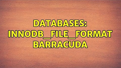 Databases: innodb_file_format Barracuda (3 Solutions!!)