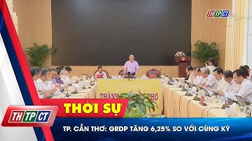 TP. Cần Thơ: GRDP tăng 6,25% so với cùng kỳ | Cần Thơ TV