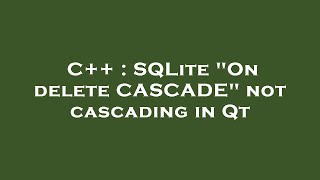 C++ : SQLite "On delete CASCADE" not cascading in Qt