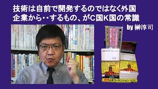 技術は自前で開発するのではなく外国企業から・・するもの、がC国K国の常識　by 榊淳司