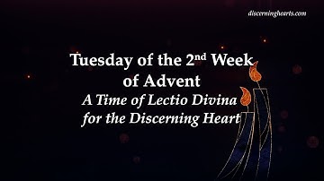 Tuesday of 2nd Week of Advent - A Time of Lectio Divina for the Discerning Heart