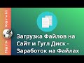 Как загружать файлы на сайт, гугл диск | Заработок на файлах