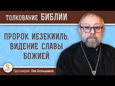 ВИДЕНИЕ СЛАВЫ БОЖИЕЙ. Пророк Иезекииль. Протоиерей Лев Большаков. Толкование Ветхого Завета. Библия