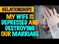 r/Relationships - My Wife Is Depressed And Destroying Our Marriage