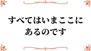 すべてはいまここにあるのです。