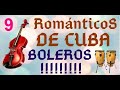 PARTE 9 - ROMANTICOS DE CUBA BOLEROS , BOLEROS Y BOLEROS !!!!!!!!!!