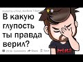 В какую самую глупую вещь ты верил?