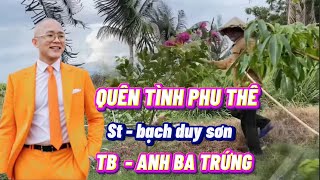 QUÊN TÌNH PHU THÊ - ST - BẠCH DUY SƠN - TB - ANH BA TRỨNG - GIỌNG CA ĐỘC LẠ