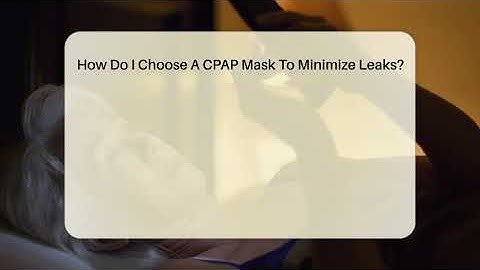 How Do I Choose A CPAP Mask To Minimize Leaks? - Sleep Apnea Support Network