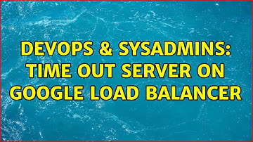 DevOps & SysAdmins: Time out server on Google Load Balancer