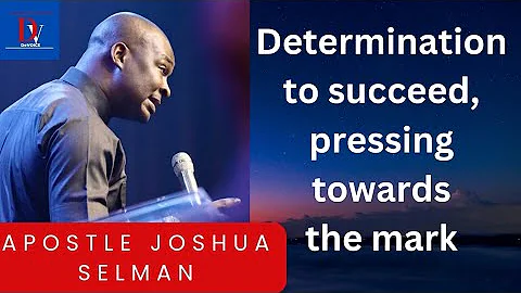 Determination to succeed, pressing towards the mark || APOSTLE JOSHUA SELMAN