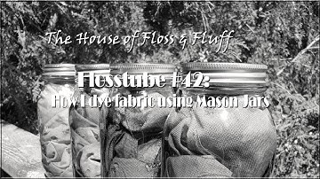 Flosstube #42: How I dye fabric using Mason Jars