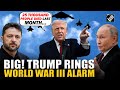 Trump drops bombshell, rings world war 3 alarm amid Russia-Ukraine conflict