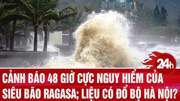 Cảnh báo 48 giờ cực nguy hiểm của siêu bão Ragasa; liệu có đổ bộ Hà Nội?