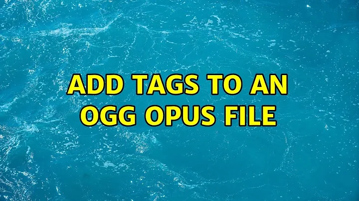 Ubuntu: Add tags to an Ogg Opus file (2 Solutions!!)