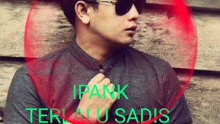 LIRIK LAGU-TERLALU SADIS(VOC. IPANK)