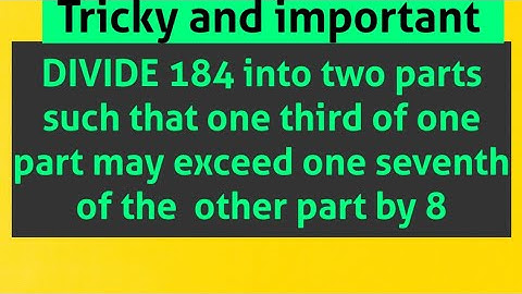 DIVIDE 184 into two parts such that one third of one part may exceed one seventh of the other pa