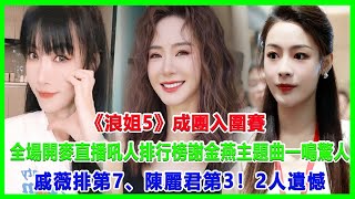 《浪姐5》成團入圍賽全場開麥直播吼人排行榜謝金燕主題曲一鳴驚人戚薇排第7、陳麗君第32人遺憾#浪姐5#戚薇#謝金燕#郑妮可#劉忻#蔡文靜#朱丹貢