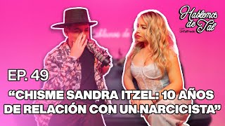 Hablemos De Tal  Ep.49  CHISME SANDRA ITZEL:10 años de relación con un narcisista | UnTalFredo