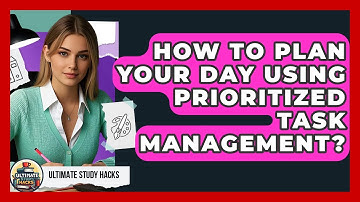 How To Plan Your Day Using Prioritized Task Management? - Ultimate Study Hacks